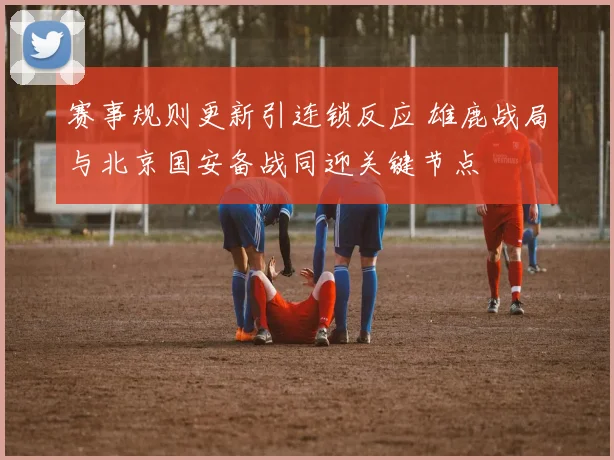 赛事规则更新引连锁反应 雄鹿战局与北京国